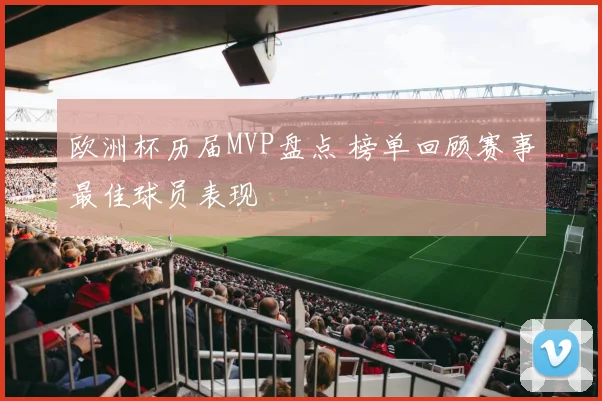 欧洲杯历届MVP盘点 榜单回顾赛事最佳球员表现