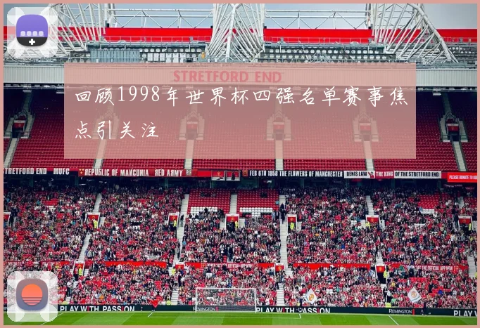 回顾1998年世界杯四强名单赛事焦点引关注