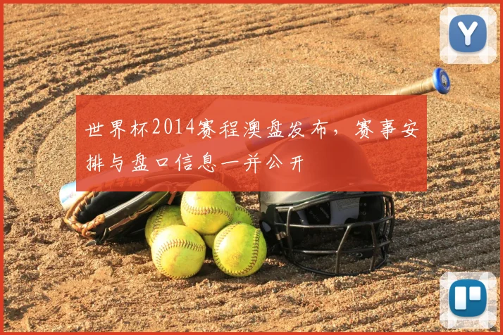 世界杯2014赛程澳盘发布，赛事安排与盘口信息一并公开