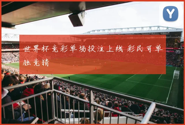 世界杯竞彩单场投注上线 彩民可单独竞猜