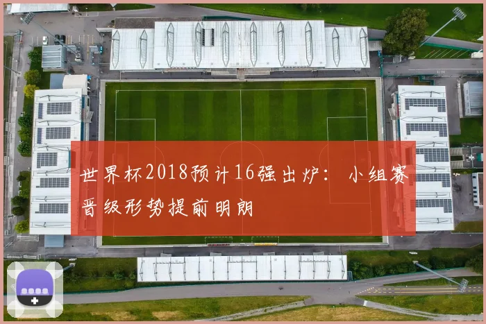 世界杯2018预计16强出炉：小组赛晋级形势提前明朗