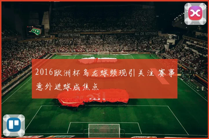 2016欧洲杯乌龙球频现引关注 赛事意外进球成焦点