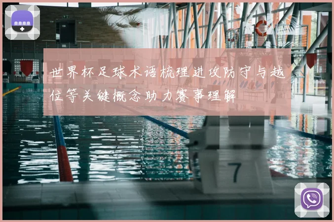 世界杯足球术语梳理进攻防守与越位等关键概念助力赛事理解